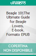 Beagle 101The Ultimate Guide for Beagle Lovers. E-book. Formato EPUB ebook