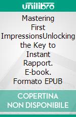 Mastering First ImpressionsUnlocking the Key to Instant Rapport. E-book. Formato EPUB