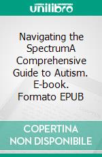 Navigating the SpectrumA Comprehensive Guide to Autism. E-book. Formato EPUB ebook