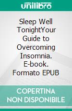 Sleep Well TonightYour Guide to Overcoming Insomnia. E-book. Formato EPUB ebook