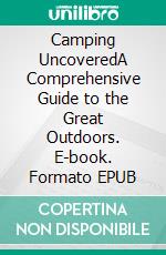 Camping UncoveredA Comprehensive Guide to the Great Outdoors. E-book. Formato EPUB ebook di Kingston Rivers