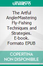 The Artful AnglerMastering Fly-Fishing Techniques and Strategies. E-book. Formato EPUB ebook di Kingston Rivers