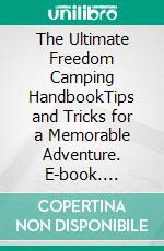 The Ultimate Freedom Camping HandbookTips and Tricks for a Memorable Adventure. E-book. Formato EPUB ebook di Kingston Rivers