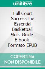 Full Court SuccessThe Essential Basketball Skills Guide. E-book. Formato EPUB ebook