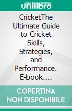 CricketThe Ultimate Guide to Cricket Skills, Strategies, and Performance. E-book. Formato EPUB ebook