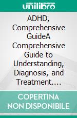 ADHD, Comprehensive GuideA Comprehensive Guide to Understanding, Diagnosis, and Treatment. E-book. Formato EPUB ebook di Ethan D. Anderson