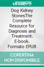 Dog Kidney StonesThe Complete Resource for Diagnosis and Treatment. E-book. Formato EPUB