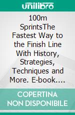 100m SprintsThe Fastest Way to the Finish Line With History, Strategies, Techniques and More. E-book. Formato EPUB ebook