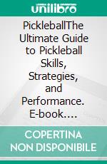 PickleballThe Ultimate Guide to Pickleball Skills, Strategies, and Performance. E-book. Formato EPUB ebook