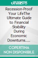 Recession-Proof Your LifeThe Ultimate Guide to Financial Stability During Economic Downturns. E-book. Formato EPUB ebook