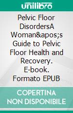 Pelvic Floor DisordersA Woman's Guide to Pelvic Floor Health and Recovery. E-book. Formato EPUB ebook di Ethan D. Anderson