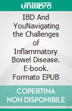 IBD And YouNavigating the Challenges of Inflammatory Bowel Disease. E-book. Formato EPUB ebook