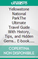 Yellowstone National ParkThe Ultimate Travel Guide With History, Tips, and Hidden Gems.. E-book. Formato EPUB ebook