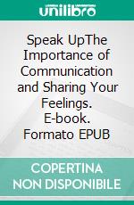 Speak UpThe Importance of Communication and Sharing Your Feelings. E-book. Formato EPUB ebook di Willow R. Stone