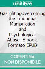 GaslightingOvercoming the Emotional Manipulation and Psychological Abuse. E-book. Formato EPUB ebook di Willow R. Stone