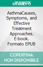 AsthmaCauses, Symptoms, and Effective Treatment Approaches. E-book. Formato EPUB ebook