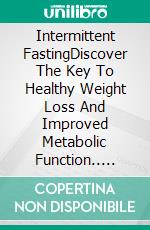 Intermittent FastingDiscover The Key To Healthy Weight Loss And Improved Metabolic Function.. E-book. Formato EPUB ebook di Ethan D. Anderson