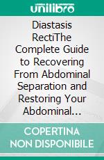 Diastasis RectiThe Complete Guide to Recovering From Abdominal Separation and Restoring Your Abdominal Wall. E-book. Formato EPUB ebook