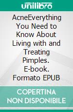 AcneEverything You Need to Know About Living with and Treating Pimples. E-book. Formato EPUB ebook di Ethan D. Anderson