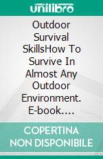 Outdoor Survival SkillsHow To Survive In Almost Any Outdoor Environment. E-book. Formato EPUB ebook