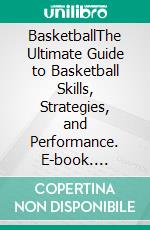 BasketballThe Ultimate Guide to Basketball Skills, Strategies, and Performance. E-book. Formato EPUB ebook