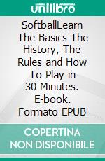 SoftballLearn The Basics The History, The Rules and How To Play in 30 Minutes. E-book. Formato EPUB ebook