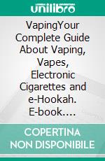 VapingYour Complete Guide About Vaping, Vapes, Electronic Cigarettes and e-Hookah. E-book. Formato EPUB ebook