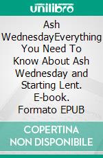 Ash WednesdayEverything You Need To Know About Ash Wednesday and Starting Lent. E-book. Formato EPUB