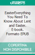 EasterEverything You Need To Know About Lent and Easter. E-book. Formato EPUB ebook di Emma J. Lee