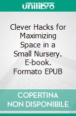 Clever Hacks for Maximizing Space in a Small Nursery. E-book. Formato EPUB ebook