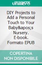 DIY Projects to Add a Personal Touch to Your Baby&apos;s Nursery. E-book. Formato EPUB ebook