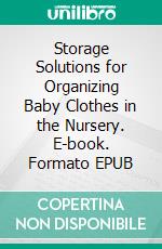 Storage Solutions for Organizing Baby Clothes in the Nursery. E-book. Formato EPUB ebook