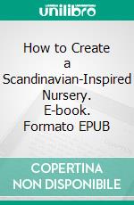 How to Create a Scandinavian-Inspired Nursery. E-book. Formato EPUB ebook