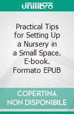 Practical Tips for Setting Up a Nursery in a Small Space. E-book. Formato EPUB ebook