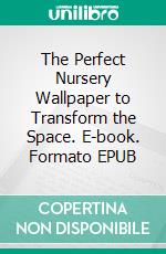 The Perfect Nursery Wallpaper to Transform the Space. E-book. Formato EPUB ebook