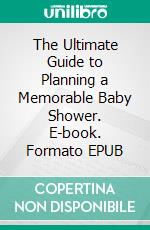 The Ultimate Guide to Planning a Memorable Baby Shower. E-book. Formato EPUB ebook