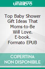 Top Baby Shower Gift Ideas That Moms-to-Be Will Love. E-book. Formato EPUB ebook di Aurora Brooks