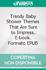 Trendy Baby Shower Themes That Are Sure to Impress. E-book. Formato EPUB