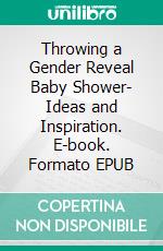 Throwing a Gender Reveal Baby Shower- Ideas and Inspiration. E-book. Formato EPUB ebook