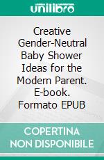 Creative Gender-Neutral Baby Shower Ideas for the Modern Parent. E-book. Formato EPUB ebook