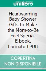 Heartwarming Baby Shower Gifts to Make the Mom-to-Be Feel Special. E-book. Formato EPUB ebook