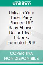 Unleash Your Inner Party Planner- DIY Baby Shower Decor Ideas. E-book. Formato EPUB ebook di Aurora Brooks