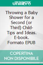 Throwing a Baby Shower for a Second (or Third) Child- Tips and Ideas. E-book. Formato EPUB ebook