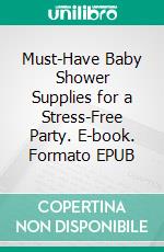 Must-Have Baby Shower Supplies for a Stress-Free Party. E-book. Formato EPUB ebook