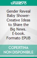 Gender Reveal Baby Shower- Creative Ideas to Share the Big News. E-book. Formato EPUB ebook
