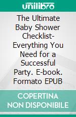 The Ultimate Baby Shower Checklist- Everything You Need for a Successful Party. E-book. Formato EPUB ebook