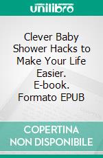 Clever Baby Shower Hacks to Make Your Life Easier. E-book. Formato EPUB ebook