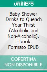 Baby Shower Drinks to Quench Your Thirst (Alcoholic and Non-Alcoholic). E-book. Formato EPUB ebook