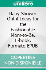 Baby Shower Outfit Ideas for the Fashionable Mom-to-Be. E-book. Formato EPUB ebook