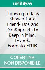 Throwing a Baby Shower for a Friend- Dos and Don&apos;ts to Keep in Mind. E-book. Formato EPUB ebook